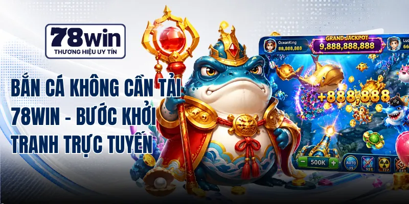 Bắn Cá Không Cần Tải 78WIN