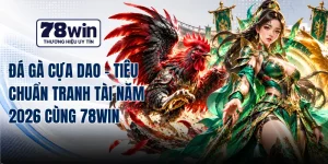 Đá Gà Cựa Dao - Tiêu Chuẩn Tranh Tài Năm 2026 Cùng 78WIN