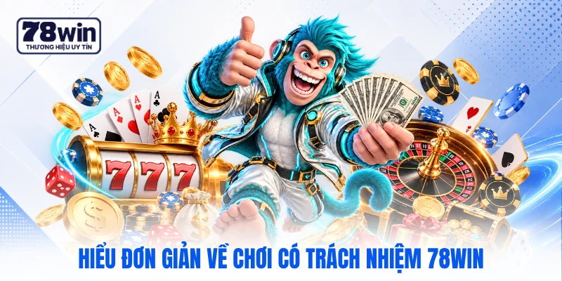 Hiểu đơn giản về chơi có trách nhiệm 78WIN