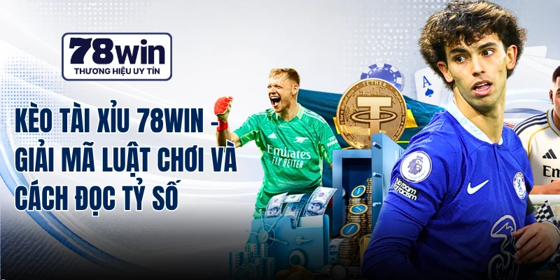 Kèo Tài Xỉu 78WIN - Giải Mã Luật Chơi Và Cách Đọc Tỷ Số