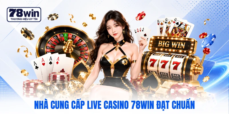 Nhà cung cấp Live Casino 78WIN đạt chuẩn 