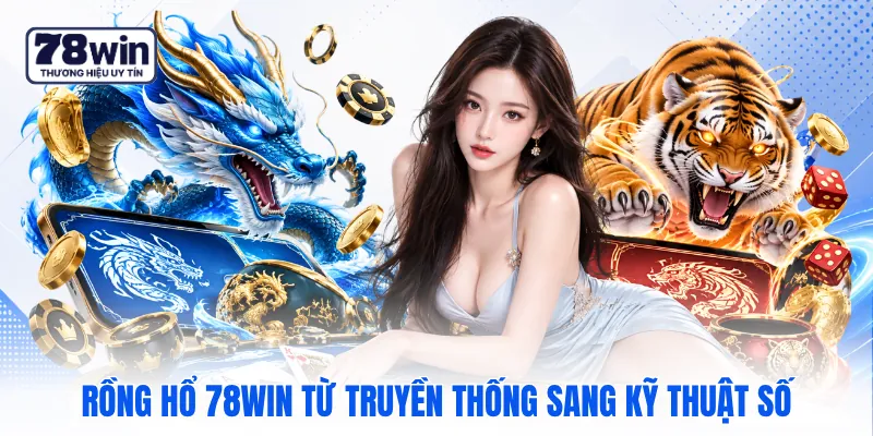 Rồng hổ 78WIN từ truyền thống sang kỹ thuật số Rồng hổ 78WIN từ truyền thống sang kỹ thuật số