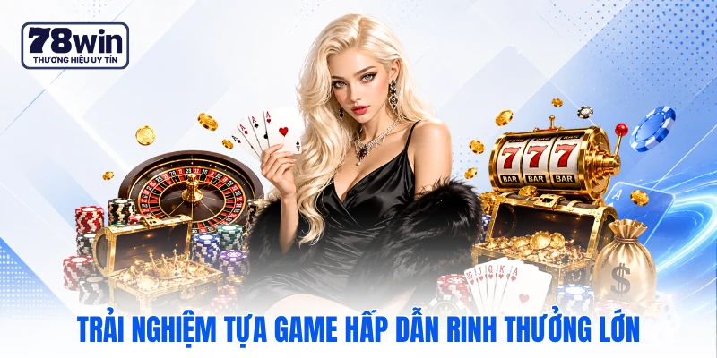 Trải nghiệm tựa game hấp dẫn rinh thưởng lớn